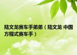 陆文龙赛车手弟弟（陆文龙 中国方程式赛车手）