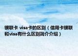 银联卡 visa卡的区别（信用卡银联和visa有什么区别简介介绍）