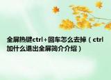 全屏热键ctrl+回车怎么去掉（ctrl加什么退出全屏简介介绍）