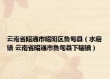 云南省昭通市昭阳区鲁甸县（水磨镇 云南省昭通市鲁甸县下辖镇）