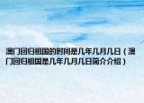澳门回归祖国的时间是几年几月几日（澳门回归祖国是几年几月几日简介介绍）