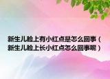 新生儿脸上有小红点是怎么回事（新生儿脸上长小红点怎么回事呢）