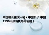 中国机长主演人物（中国机长 中国1996年张羽执导电视剧）