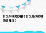 什么叫税务抄报（什么是抄报税简介介绍）