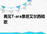 再见T-ara景恩艾尔西唱歌