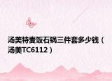 汤美特麦饭石锅三件套多少钱（汤美TC6112）