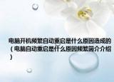 电脑开机频繁自动重启是什么原因造成的（电脑自动重启是什么原因频繁简介介绍）