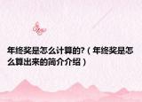 年终奖是怎么计算的?（年终奖是怎么算出来的简介介绍）