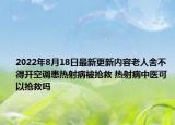 2022年8月18日最新更新内容老人舍不得开空调患热射病被抢救 热射病中医可以抢救吗