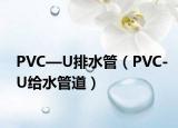 PVC—U排水管（PVC-U给水管道）
