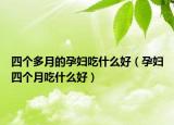 四个多月的孕妇吃什么好（孕妇四个月吃什么好）