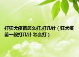 打狂犬疫苗怎么打,打几针（狂犬疫苗一般打几针 怎么打）