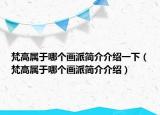 梵高属于哪个画派简介介绍一下（梵高属于哪个画派简介介绍）