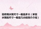 装修用水管尺寸一般是多大（家装水管的尺寸一般是几分的简介介绍）