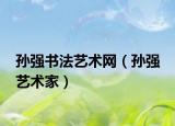 孙强书法艺术网（孙强 艺术家）