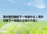 落叶要归根的下一句是什么（落叶归根下一句是什么简介介绍）