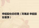 申能股份总经理（刘海波 申能股份董事）