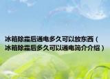 冰箱除霜后通电多久可以放东西（冰箱除霜后多久可以通电简介介绍）