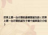 世界上第一台计算机是哪里诞生的（世界上第一台计算机诞生于哪个国家简介介绍）