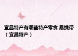 宜昌特产有哪些特产零食 易携带（宜昌特产）