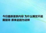 今日最新更新内容 为什么睡觉不能戴翡翠 原来是因为这样