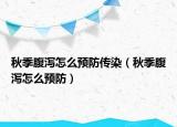 秋季腹泻怎么预防传染（秋季腹泻怎么预防）