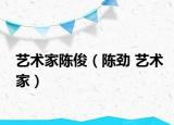 艺术家陈俊（陈劲 艺术家）