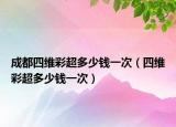 成都四维彩超多少钱一次（四维彩超多少钱一次）
