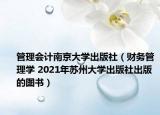管理会计南京大学出版社（财务管理学 2021年苏州大学出版社出版的图书）