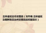吉林省延边市安图县（刘冬梅 吉林省延边朝鲜族自治州安图县政府副县长）