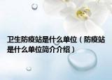 卫生防疫站是什么单位（防疫站是什么单位简介介绍）