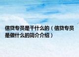 信贷专员是干什么的（信贷专员是做什么的简介介绍）