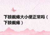 下肢截瘫大小便正常吗（下肢截瘫）