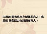 朱凤莲 国务院台办新闻发言人（朱凤莲 国务院台办新闻发言人）