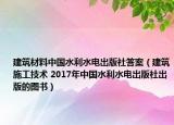 建筑材料中国水利水电出版社答案（建筑施工技术 2017年中国水利水电出版社出版的图书）