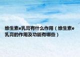 维生素e乳膏有什么作用（维生素e乳膏的作用及功能有哪些）