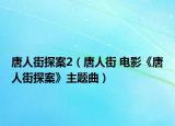 唐人街探案2（唐人街 电影《唐人街探案》主题曲）