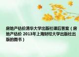 房地产估价清华大学出版社课后答案（房地产估价 2013年上海财经大学出版社出版的图书）