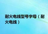 耐火电线型号字母（耐火电线）