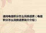 请问电信积分怎么兑换话费（电信积分怎么兑换话费简介介绍）