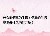 什么叫惬意的生活（惬意的生活意思是什么简介介绍）