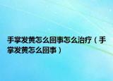 手掌发黄怎么回事怎么治疗（手掌发黄怎么回事）