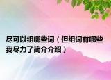 尽可以组哪些词（但组词有哪些 我尽力了简介介绍）