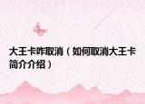 大王卡咋取消（如何取消大王卡简介介绍）