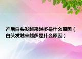产后白头发越来越多是什么原因（白头发越来越多是什么原因）