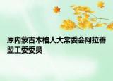 原内蒙古木格人大常委会阿拉善盟工委委员