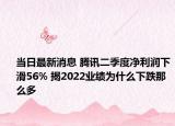 当日最新消息 腾讯二季度净利润下滑56% 揭2022业绩为什么下跌那么多