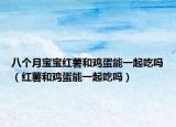 八个月宝宝红薯和鸡蛋能一起吃吗（红薯和鸡蛋能一起吃吗）