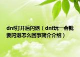 dnf打开后闪退（dnf玩一会就要闪退怎么回事简介介绍）