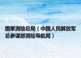 国家测绘总局（中国人民解放军总参谋部测绘导航局）